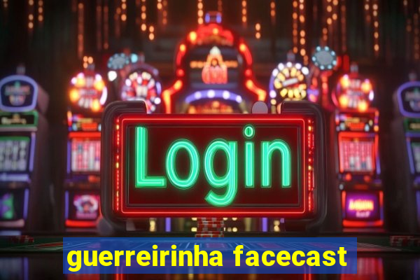 guerreirinha facecast